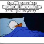 yes i said "we" | how WE gonna sleep knowing botslayer probably cracking femboyussy rn | image tagged in how i sleep,memes,funny,botslayer,botslayer99,msmg | made w/ Imgflip meme maker