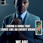 Drinking energy drinks meme? | You drink an energy drink that looks like an energy drink; I drink a soda that looks like an energy drink; We are not the same | image tagged in gus fring we are not the same,monster,mountain dew | made w/ Imgflip meme maker
