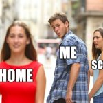 Distracted Boyfriend | me; school; home | image tagged in memes,distracted boyfriend | made w/ Imgflip meme maker