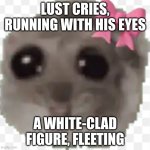 idk wtf this is | lust cries, running with his eyes; a white-clad figure, fleeting | image tagged in idk wtf this is | made w/ Imgflip meme maker