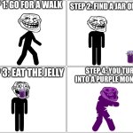 July 3, 2026, The PX-41 Serum Contaminated Jelly Incident | STEP 1: go for a walk; STEP 2: find a jar of jelly; STEP 4: you turn into a purple monster; STEP 3: eat the jelly | image tagged in memes,blank comic panel 2x2 | made w/ Imgflip meme maker