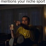Mine is color guard | When someone mentions your niche sport | image tagged in leonardo dicaprio pointing | made w/ Imgflip meme maker