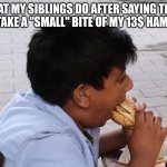 Yeah sure buddy "small" bite | What my siblings do after saying their gonna take a "small" bite of my 13$ hamburger | image tagged in brother let me take one small bite,meme,true,food | made w/ Imgflip meme maker