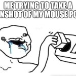 aww, it was in such a cool spot | me trying to take a screenshot of my mouse pointer | image tagged in stupid dumb drooling puzzle | made w/ Imgflip meme maker
