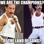 Jerry Mercury | We are the champions? Of the land of sand? | image tagged in jerry mercury | made w/ Imgflip meme maker