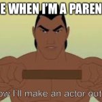 Ill make a man out of you | Me when I’m a parent:; Somehow I’ll make an actor out of you | image tagged in ill make a man out of you | made w/ Imgflip meme maker
