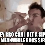 ofc its always me broo.. | ''hey bro can i get a sip?''      meanwhile bros sip..... | image tagged in gifs,lol,stupid,oh wow are you actually reading these tags | made w/ Imgflip video-to-gif maker