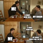 why brain T-T | me; my brain; a funny meme idea; a funny meme idea; me; my brain forgetting the idea | image tagged in plate toss | made w/ Imgflip meme maker