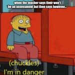 uh | when the teacher says their won't be an assessment but then says however... | image tagged in i am in danger,remix | made w/ Imgflip meme maker