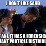 Forensics of Sand | I don't like sand; But Ani, it has a forensically
relevant particle distribution | image tagged in i don't like sand,forensic chemistry,pchem,particle distribution | made w/ Imgflip meme maker