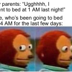 Monkey Puppet | My parents: “Ugghhhh, I went to bed at 1 AM last night!”; Me, who’s been going to bed at 4 AM for the last few days: | image tagged in memes,monkey puppet | made w/ Imgflip meme maker