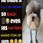 I'm showing these to anyone here who make such memes like this. (They came from DeviantArt btw) | Fill-in meme; BAD! Haters; Make fun of | image tagged in he made a statement so trash,deviantart,fill in meme,fill in memes,bruh,reaction | made w/ Imgflip meme maker