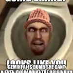 ski buddy | I am not lying; Gemini ai is dumb she cant even know what the original song of mallunggay pandesal is | image tagged in ski buddy | made w/ Imgflip meme maker
