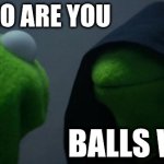 Evil Kermit | huh who are you; balls wiz | image tagged in memes,evil kermit | made w/ Imgflip meme maker