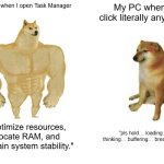 Buff Doge vs. Cheems | My PC when I open Task Manager; My PC when I click literally anything; "I optimize resources, allocate RAM, and maintain system stability."; "pls hold… loading… thinking… buffering… breathing…" | image tagged in memes,buff doge vs cheems | made w/ Imgflip meme maker