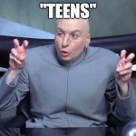 Teens | "teens" | image tagged in dr evil airquotes,teens | made w/ Imgflip meme maker