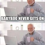 Hide the Pain Harold | babyboo never gets on; babyboo looking at these: | image tagged in memes,hide the pain harold | made w/ Imgflip meme maker