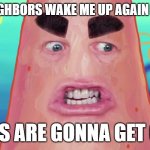 Enough is enough with this >:( carpet or no carpet it can wait til day and u should know it better than anyone else neighbors | if my neighbors wake me up again w/ noise; things are gonna get crazy | image tagged in things are gonna get crazy patrick,memes,savage memes,bad neighbors,shits gonna hit the fan so high it'll make your head spin | made w/ Imgflip meme maker