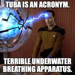 TUBA is an acronym | TUBA is an acronym. Terrible Underwater Breathing Apparatus. | image tagged in data lightning head | made w/ Imgflip meme maker