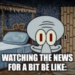 8:00 AM vs. 8:05 AM | Watching the news for a bit be like: | image tagged in gifs,squidward | made w/ Imgflip video-to-gif maker