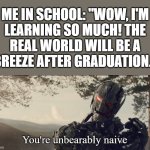 Something doesn't add up. | Me in school: "Wow, I'm
learning so much! The
real world will be a
breeze after graduation." | image tagged in memes,you're unbearably naive,school,graduation,real life,oh well | made w/ Imgflip meme maker