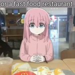 BOCCHIIIIIIIIIIIIIIII | Me when at a restaurant or a fast food restaurant. | image tagged in bocchi at mc donalds | made w/ Imgflip meme maker