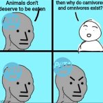 sorry i'm not taking moral advice from the people who think milk causes autism | Animals don't deserve to be eaten; then why do carnivores and omnivores exist? | image tagged in npc meme,peta,animals,animal rights | made w/ Imgflip meme maker
