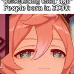 People who born in 2000 are lucky. | Everyone: *calculating their age*
People born in 2000: | image tagged in age,2000 | made w/ Imgflip meme maker