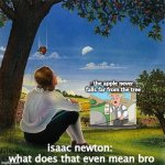 Isaac Newton Apple | the apple never falls far from the tree; isaac newton:
 what does that even mean bro | image tagged in isaac newton apple | made w/ Imgflip meme maker