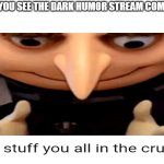 I will stuff you all in the crust | When you see the dark humor stream comments | image tagged in i will stuff you all in the crust | made w/ Imgflip meme maker