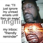 me: "i’ll just ignore my unread emails until they go away"; my inbox: "friendly reminder" | me: "i’ll just ignore my unread emails until they go away"; my inbox: "friendly reminder" | image tagged in memes,sleeping shaq,email,emails,reminder,go away | made w/ Imgflip meme maker