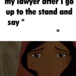 my lawyer after i go up to the stand and say x meme