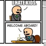 Welcome Aboard | I hate kids. So why do you wanna be a teacher? | image tagged in welcome aboard | made w/ Imgflip meme maker