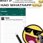 idk | Player from toxics basics in skateboarding and kickflipping; Toxic; shut up and stop ghosting me | image tagged in what if x had whatsapp | made w/ Imgflip meme maker