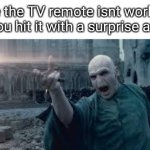 Gotta do what you gotta do | The the TV remote isnt working so you hit it with a surprise angle: | image tagged in voldemort,funny,meme,memes,funny meme,relatable | made w/ Imgflip meme maker