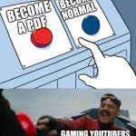 Anything than being normal | Become normal; Become a pdf; gaming YouTubers | image tagged in memes | made w/ Imgflip meme maker