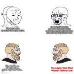 3 men are different, one is a identity stealer. | He worships in Satan for cancelling every single currently running popular show and reviving only Miracle Star. The man who smelled the most farts. He is 1,655 years old. His name is Infinite IQ Chad Osteen. He plagiarized Chad Osteen! Destroy him! | image tagged in soyjak vs chad meme template,identity,stolen,satan,farts,infinite iq | made w/ Imgflip meme maker