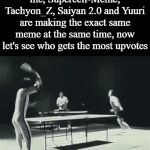 Im not that famous but lets see | me, Supercell-Meme, Tachyon_Z, Saiyan 2.0 and Yuuri are making the exact same meme at the same time, now let's see who gets the most upvotes | image tagged in gifs,upvotes | made w/ Imgflip video-to-gif maker