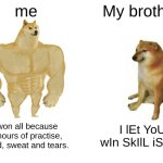 my older brother denies my skill every day. | me; My brother; I won all because of hours of practise, blood, sweat and tears. I lEt YoU wIn SkIlL iSsUe | image tagged in memes,buff doge vs cheems | made w/ Imgflip meme maker