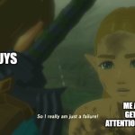 Am I just a failure? | You guys; Me after not getting any attention on my memes | image tagged in zelda so i really am just a failure | made w/ Imgflip meme maker