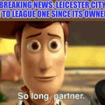 Leicester City gone downhill... | BREAKING NEWS: Leicester City down to League One since its owner died | image tagged in so long partner,leicester city,league one,championship,memes,sports | made w/ Imgflip meme maker