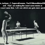 Let's see who gets more upvotes! | Me, tachyon_Z, Supercell-meme, TheOGMemeMaker6969 and . Yuuri. are making the exact same meme at the exact same time. Let’s see which one gets more upvotes | image tagged in gifs,funny,memes,upvote,relatable,oh wow are you actually reading these tags | made w/ Imgflip video-to-gif maker
