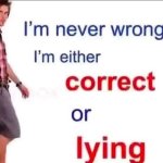 I'm never wrong I'm either correct or lying