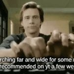 And you also don't remember the title of that video | Me searching far and wide for some random vid i got recommended on yt a few weeks ago: | image tagged in gifs,memes,youtubr,video | made w/ Imgflip video-to-gif maker