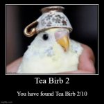 Tea Birb 2 | You have found Tea Birb 2/10 | image tagged in funny,demotivationals | made w/ Imgflip demotivational maker
