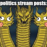 like 2/3 of the posts are just stupid people being praised by stupid people | politics stream posts: | image tagged in three headed dragon but stupid,memes,funny,politics | made w/ Imgflip meme maker