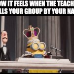 this is true tho | how it feels When the teacher calls your group by your name | image tagged in gifs,king bob,memes,funny,so true memes | made w/ Imgflip video-to-gif maker