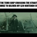 The little ship that could | the Temu ship crossing the strait of Hormuz to deliver my $20 Nintendo switch | image tagged in gifs,temu,ship,memes,iran | made w/ Imgflip video-to-gif maker