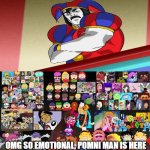 NAURRR THEY GOT TWELVE FOREVER | OMG SO EMOTIONAL, POMNI MAN IS HERE | image tagged in naurrr they got twelve forever | made w/ Imgflip meme maker