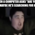 oh | when a computer asks ''are you a robot?'' maybe he's searching for his famliy | image tagged in gifs,why are you reading this,my dad beat me,gibbity goo | made w/ Imgflip video-to-gif maker